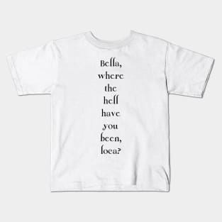 Bella, where the hell have you been, loca? Kids T-Shirt